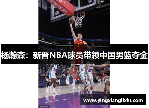 杨瀚森：新晋NBA球员带领中国男篮夺金