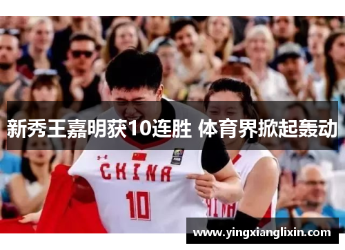 新秀王嘉明获10连胜 体育界掀起轰动